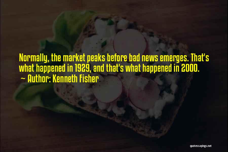 Kenneth Fisher Quotes: Normally, The Market Peaks Before Bad News Emerges. That's What Happened In 1929, And That's What Happened In 2000.