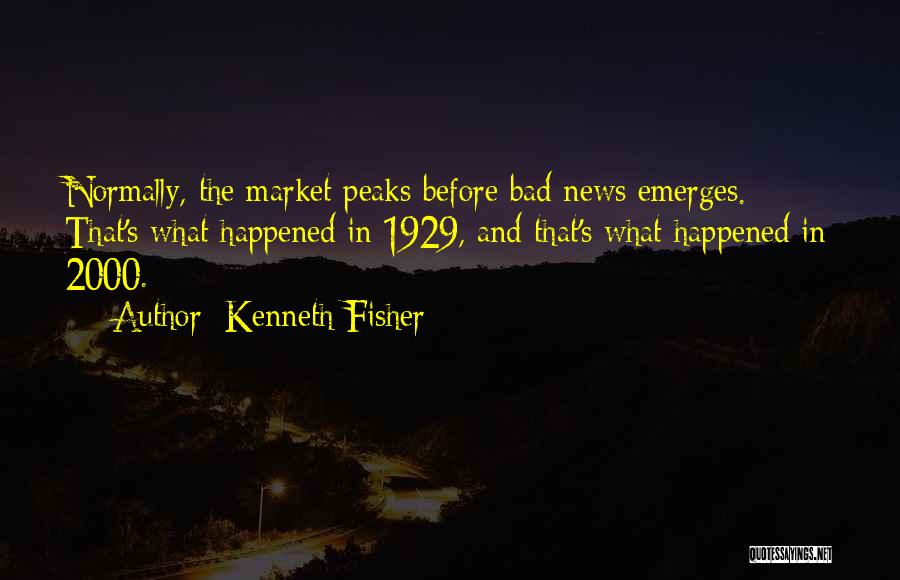 Kenneth Fisher Quotes: Normally, The Market Peaks Before Bad News Emerges. That's What Happened In 1929, And That's What Happened In 2000.