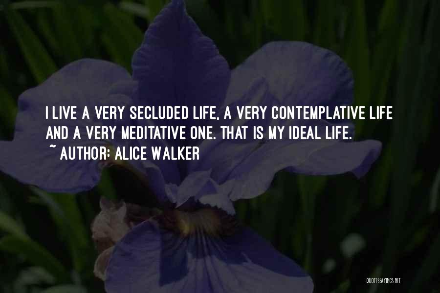 Alice Walker Quotes: I Live A Very Secluded Life, A Very Contemplative Life And A Very Meditative One. That Is My Ideal Life.