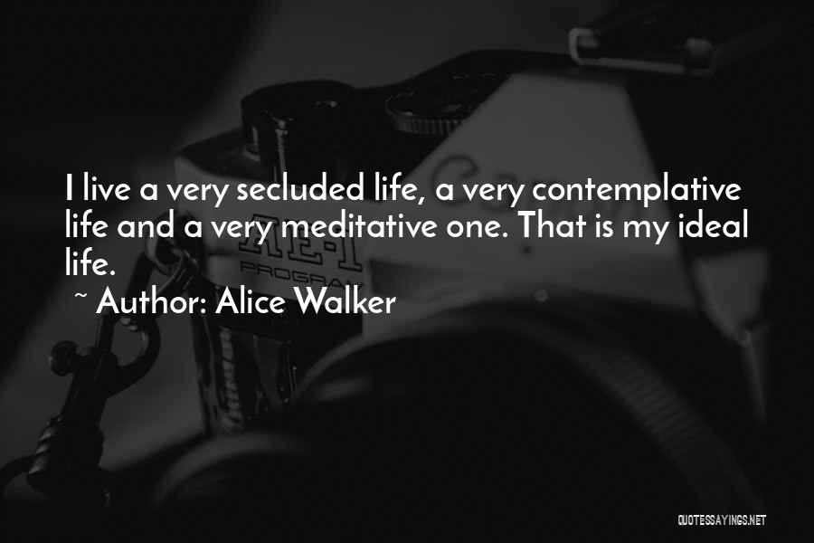 Alice Walker Quotes: I Live A Very Secluded Life, A Very Contemplative Life And A Very Meditative One. That Is My Ideal Life.