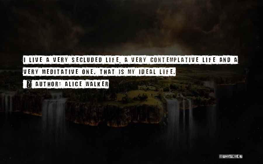 Alice Walker Quotes: I Live A Very Secluded Life, A Very Contemplative Life And A Very Meditative One. That Is My Ideal Life.