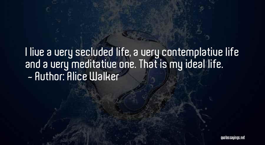 Alice Walker Quotes: I Live A Very Secluded Life, A Very Contemplative Life And A Very Meditative One. That Is My Ideal Life.