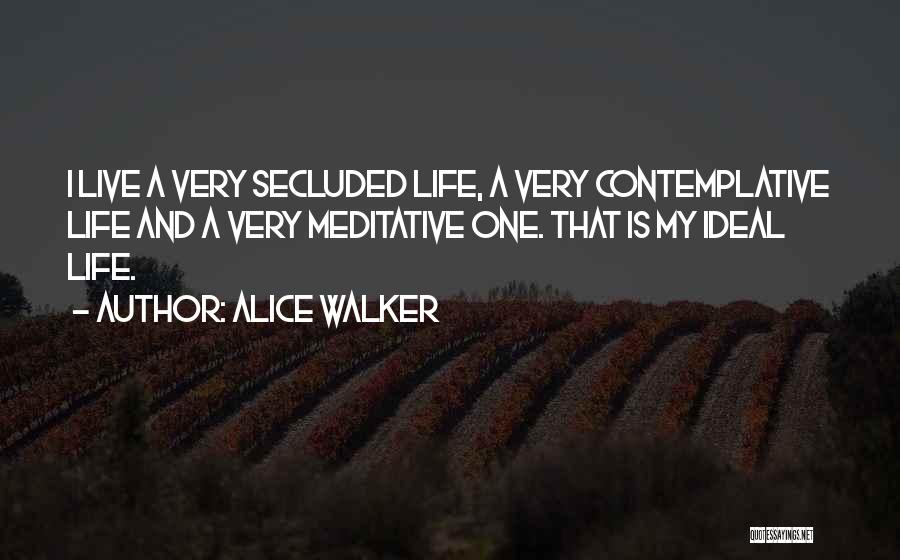 Alice Walker Quotes: I Live A Very Secluded Life, A Very Contemplative Life And A Very Meditative One. That Is My Ideal Life.