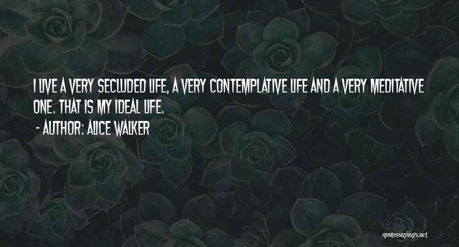 Alice Walker Quotes: I Live A Very Secluded Life, A Very Contemplative Life And A Very Meditative One. That Is My Ideal Life.