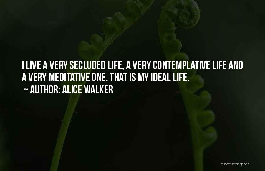 Alice Walker Quotes: I Live A Very Secluded Life, A Very Contemplative Life And A Very Meditative One. That Is My Ideal Life.