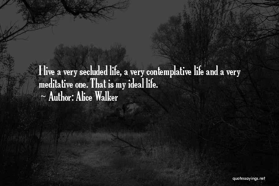 Alice Walker Quotes: I Live A Very Secluded Life, A Very Contemplative Life And A Very Meditative One. That Is My Ideal Life.