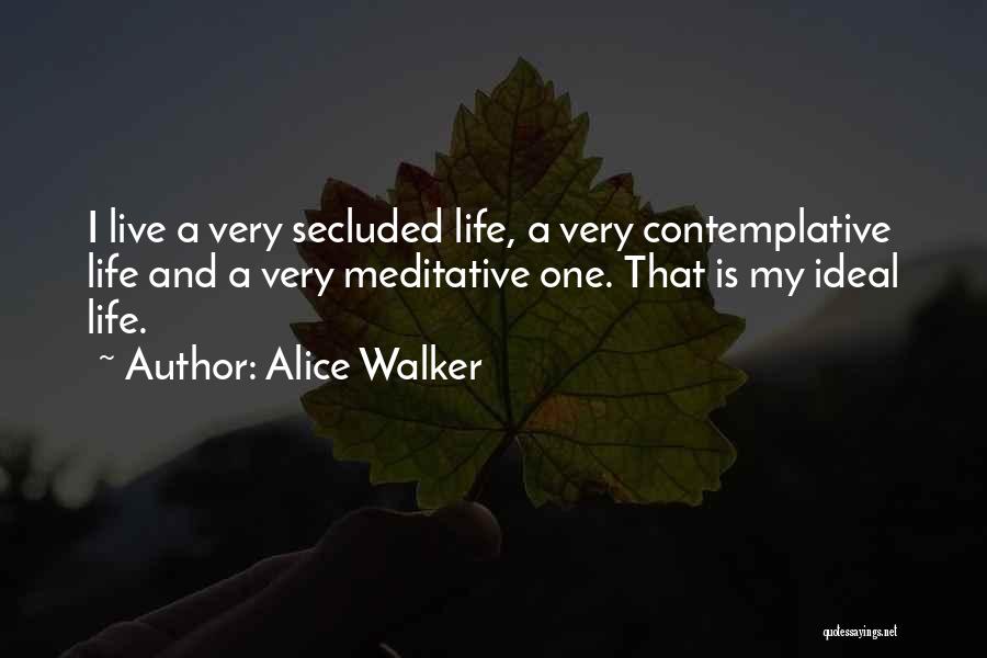 Alice Walker Quotes: I Live A Very Secluded Life, A Very Contemplative Life And A Very Meditative One. That Is My Ideal Life.