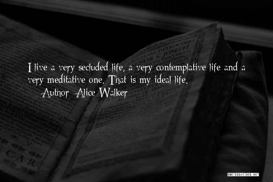 Alice Walker Quotes: I Live A Very Secluded Life, A Very Contemplative Life And A Very Meditative One. That Is My Ideal Life.