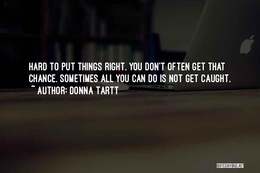 Donna Tartt Quotes: Hard To Put Things Right. You Don't Often Get That Chance. Sometimes All You Can Do Is Not Get Caught.