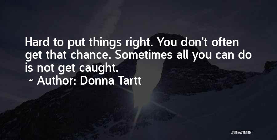 Donna Tartt Quotes: Hard To Put Things Right. You Don't Often Get That Chance. Sometimes All You Can Do Is Not Get Caught.