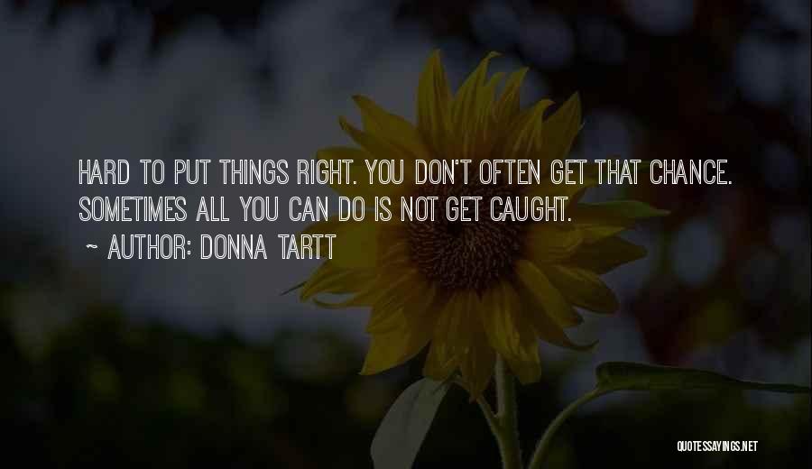 Donna Tartt Quotes: Hard To Put Things Right. You Don't Often Get That Chance. Sometimes All You Can Do Is Not Get Caught.