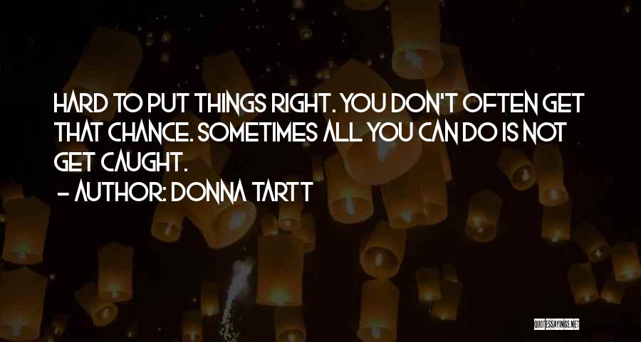 Donna Tartt Quotes: Hard To Put Things Right. You Don't Often Get That Chance. Sometimes All You Can Do Is Not Get Caught.