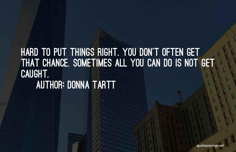 Donna Tartt Quotes: Hard To Put Things Right. You Don't Often Get That Chance. Sometimes All You Can Do Is Not Get Caught.