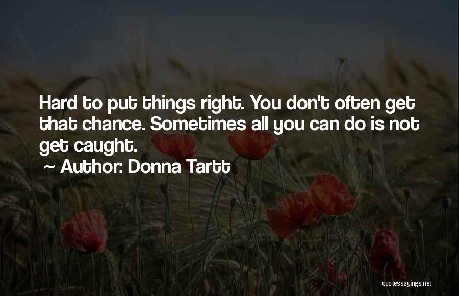 Donna Tartt Quotes: Hard To Put Things Right. You Don't Often Get That Chance. Sometimes All You Can Do Is Not Get Caught.