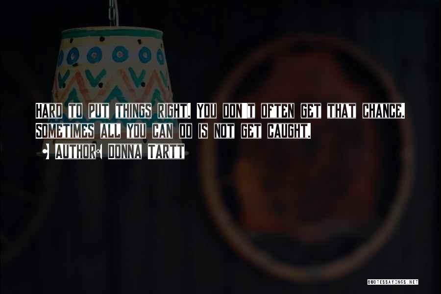 Donna Tartt Quotes: Hard To Put Things Right. You Don't Often Get That Chance. Sometimes All You Can Do Is Not Get Caught.