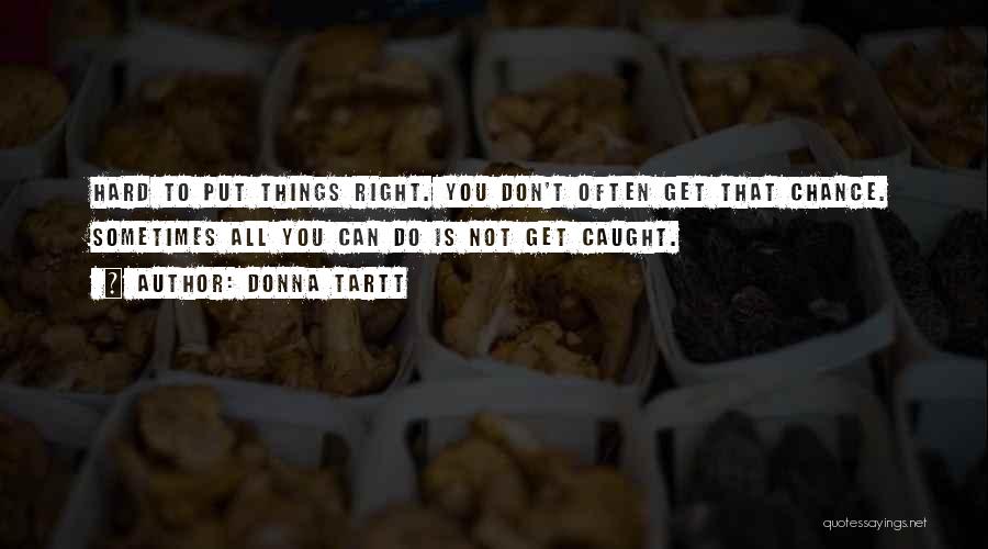 Donna Tartt Quotes: Hard To Put Things Right. You Don't Often Get That Chance. Sometimes All You Can Do Is Not Get Caught.