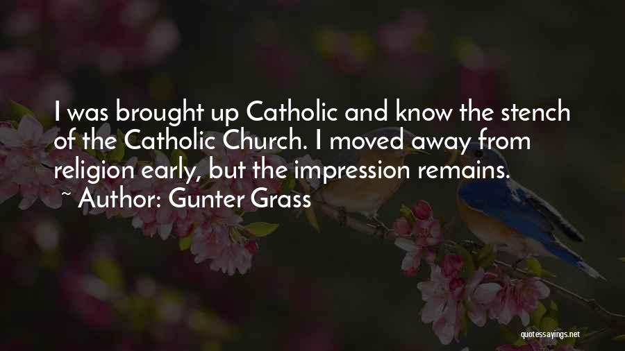 Gunter Grass Quotes: I Was Brought Up Catholic And Know The Stench Of The Catholic Church. I Moved Away From Religion Early, But