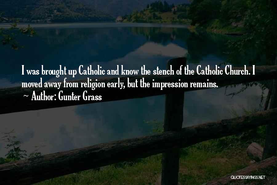 Gunter Grass Quotes: I Was Brought Up Catholic And Know The Stench Of The Catholic Church. I Moved Away From Religion Early, But