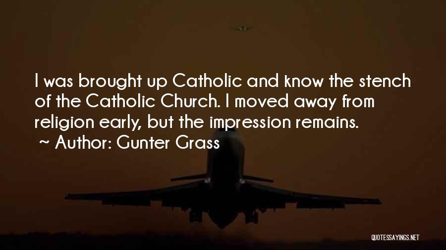 Gunter Grass Quotes: I Was Brought Up Catholic And Know The Stench Of The Catholic Church. I Moved Away From Religion Early, But