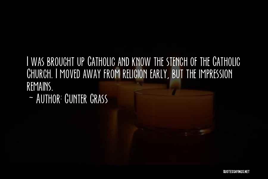 Gunter Grass Quotes: I Was Brought Up Catholic And Know The Stench Of The Catholic Church. I Moved Away From Religion Early, But