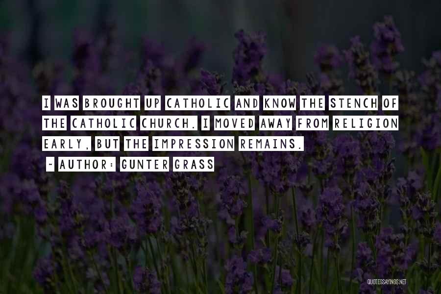 Gunter Grass Quotes: I Was Brought Up Catholic And Know The Stench Of The Catholic Church. I Moved Away From Religion Early, But