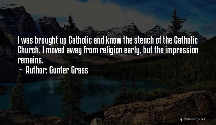 Gunter Grass Quotes: I Was Brought Up Catholic And Know The Stench Of The Catholic Church. I Moved Away From Religion Early, But