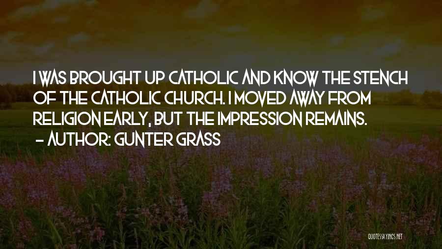 Gunter Grass Quotes: I Was Brought Up Catholic And Know The Stench Of The Catholic Church. I Moved Away From Religion Early, But