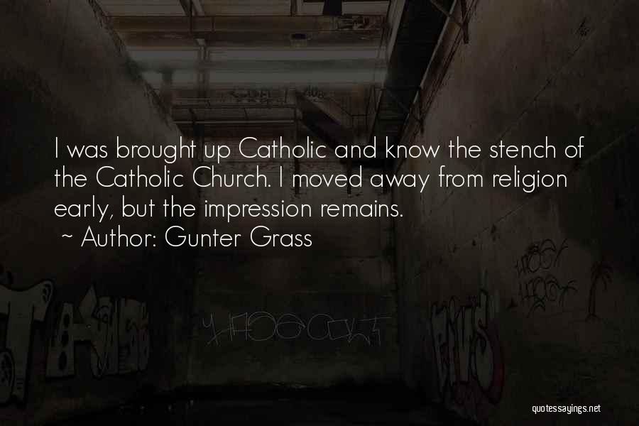 Gunter Grass Quotes: I Was Brought Up Catholic And Know The Stench Of The Catholic Church. I Moved Away From Religion Early, But