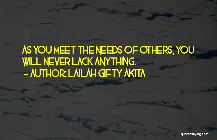 Lailah Gifty Akita Quotes: As You Meet The Needs Of Others, You Will Never Lack Anything.