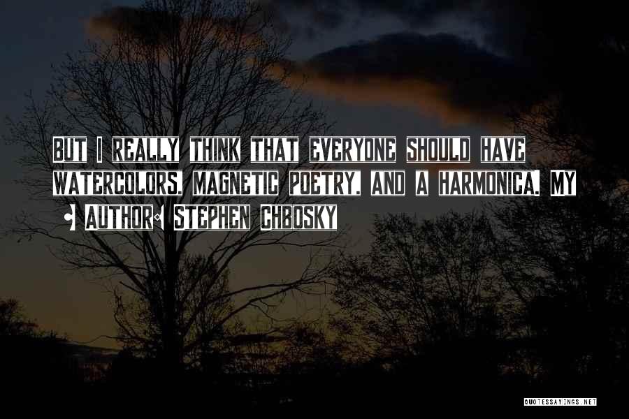 Stephen Chbosky Quotes: But I Really Think That Everyone Should Have Watercolors, Magnetic Poetry, And A Harmonica. My