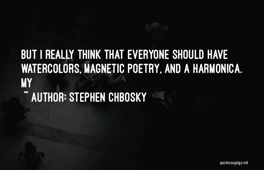 Stephen Chbosky Quotes: But I Really Think That Everyone Should Have Watercolors, Magnetic Poetry, And A Harmonica. My