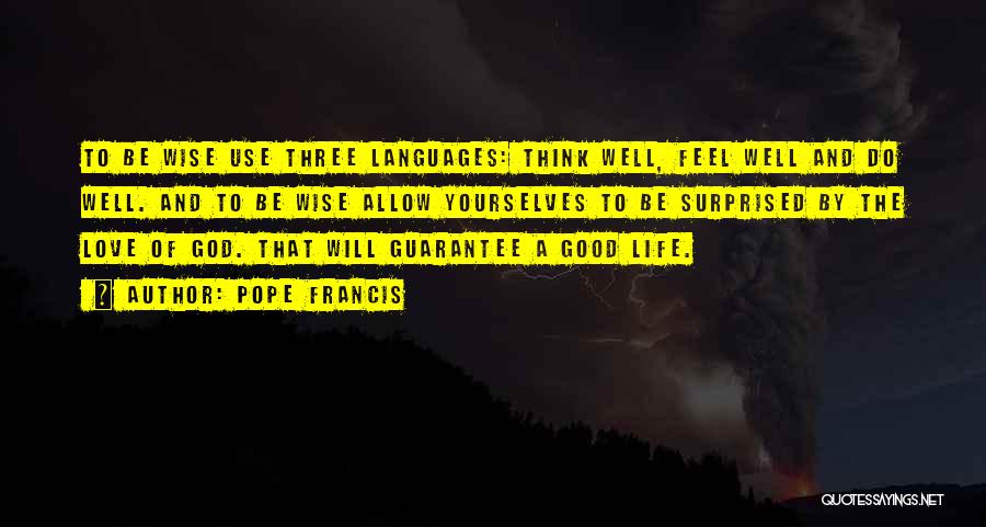 Pope Francis Quotes: To Be Wise Use Three Languages: Think Well, Feel Well And Do Well. And To Be Wise Allow Yourselves To