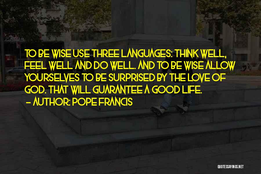 Pope Francis Quotes: To Be Wise Use Three Languages: Think Well, Feel Well And Do Well. And To Be Wise Allow Yourselves To