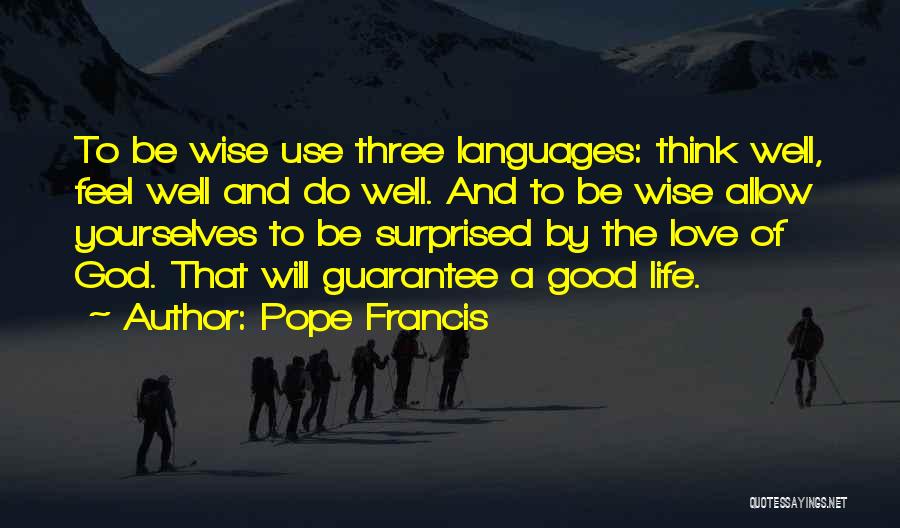 Pope Francis Quotes: To Be Wise Use Three Languages: Think Well, Feel Well And Do Well. And To Be Wise Allow Yourselves To