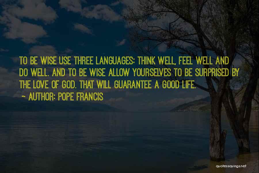 Pope Francis Quotes: To Be Wise Use Three Languages: Think Well, Feel Well And Do Well. And To Be Wise Allow Yourselves To