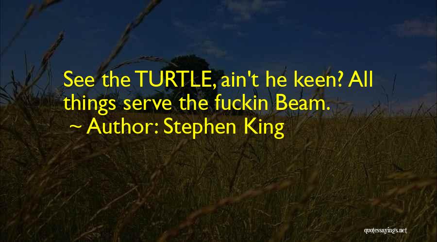 Stephen King Quotes: See The Turtle, Ain't He Keen? All Things Serve The Fuckin Beam.