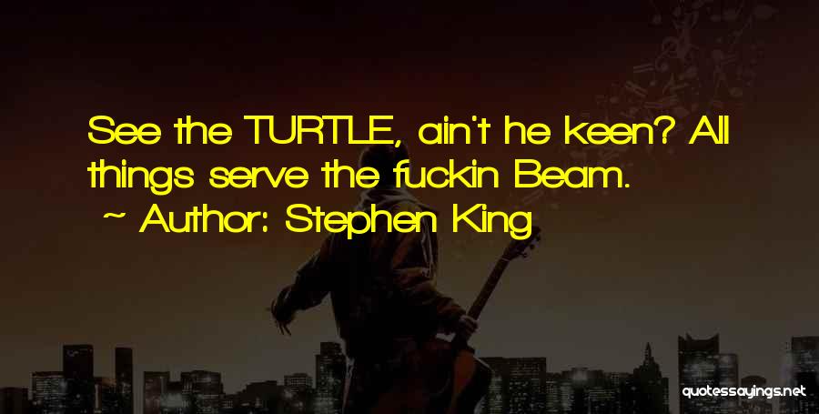 Stephen King Quotes: See The Turtle, Ain't He Keen? All Things Serve The Fuckin Beam.