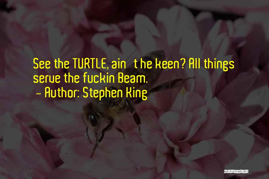 Stephen King Quotes: See The Turtle, Ain't He Keen? All Things Serve The Fuckin Beam.