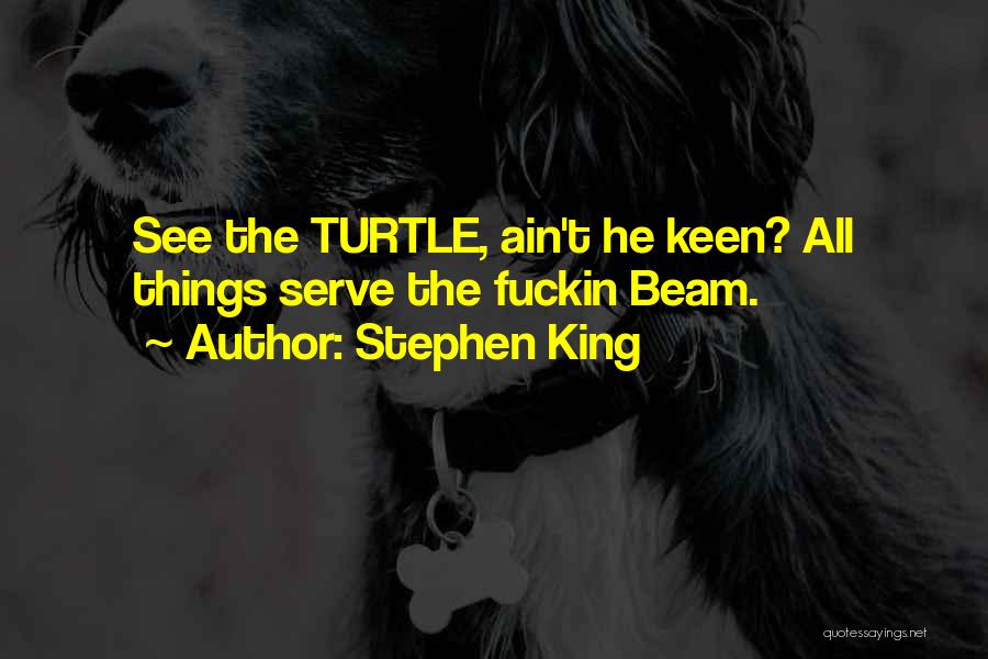 Stephen King Quotes: See The Turtle, Ain't He Keen? All Things Serve The Fuckin Beam.