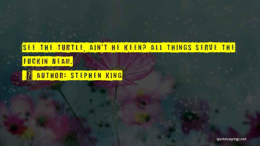 Stephen King Quotes: See The Turtle, Ain't He Keen? All Things Serve The Fuckin Beam.