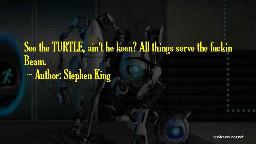 Stephen King Quotes: See The Turtle, Ain't He Keen? All Things Serve The Fuckin Beam.