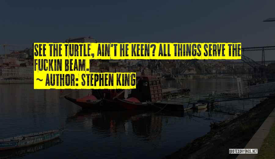 Stephen King Quotes: See The Turtle, Ain't He Keen? All Things Serve The Fuckin Beam.