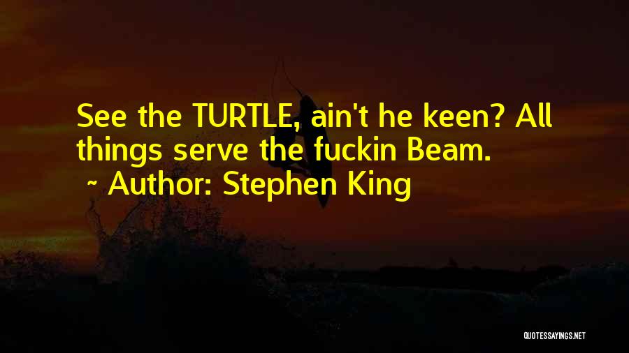 Stephen King Quotes: See The Turtle, Ain't He Keen? All Things Serve The Fuckin Beam.