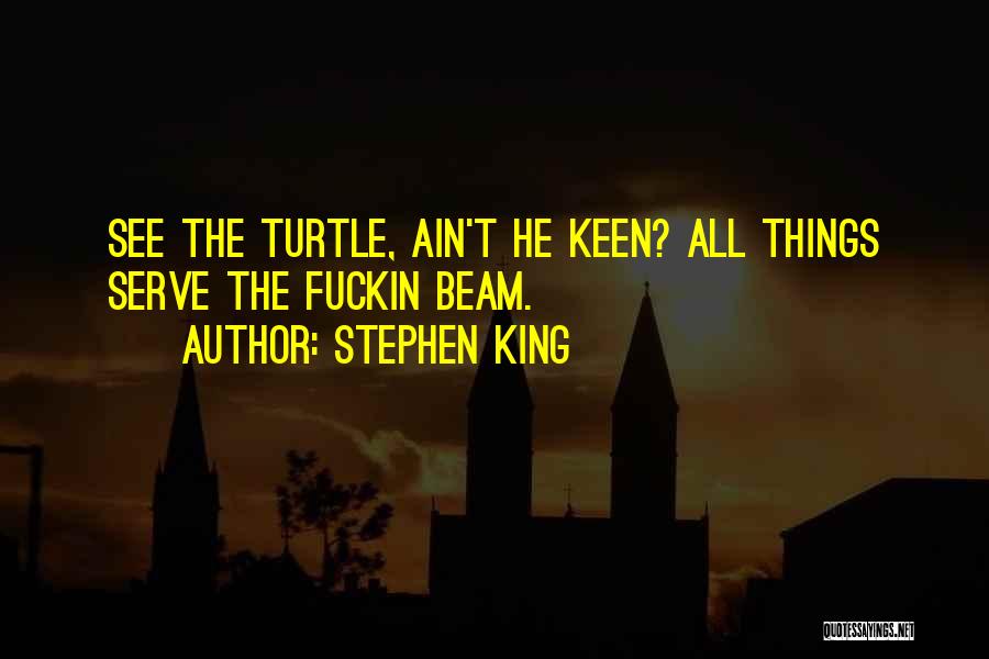 Stephen King Quotes: See The Turtle, Ain't He Keen? All Things Serve The Fuckin Beam.