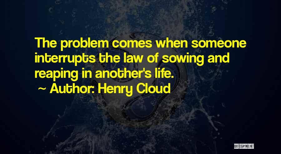 Henry Cloud Quotes: The Problem Comes When Someone Interrupts The Law Of Sowing And Reaping In Another's Life.