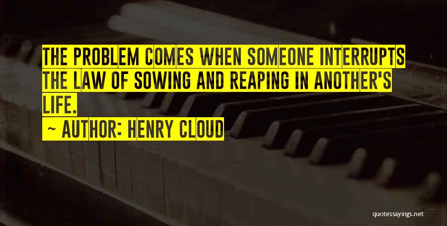 Henry Cloud Quotes: The Problem Comes When Someone Interrupts The Law Of Sowing And Reaping In Another's Life.