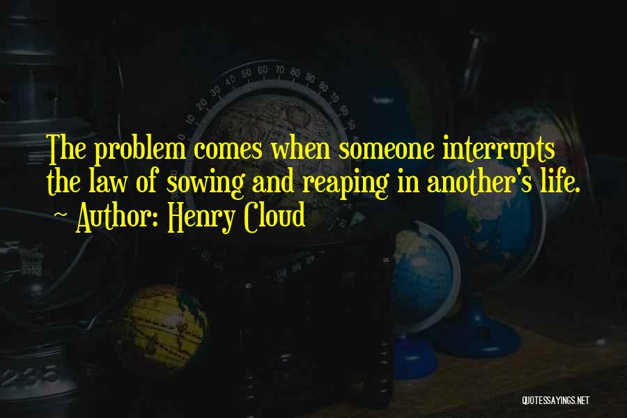 Henry Cloud Quotes: The Problem Comes When Someone Interrupts The Law Of Sowing And Reaping In Another's Life.