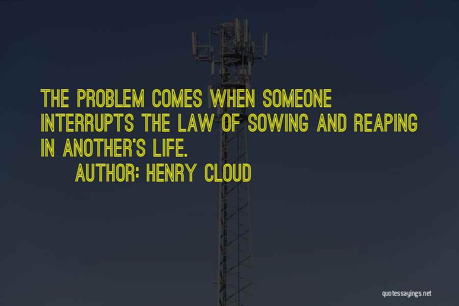 Henry Cloud Quotes: The Problem Comes When Someone Interrupts The Law Of Sowing And Reaping In Another's Life.