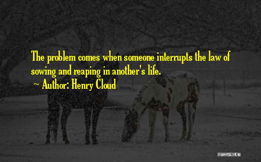 Henry Cloud Quotes: The Problem Comes When Someone Interrupts The Law Of Sowing And Reaping In Another's Life.