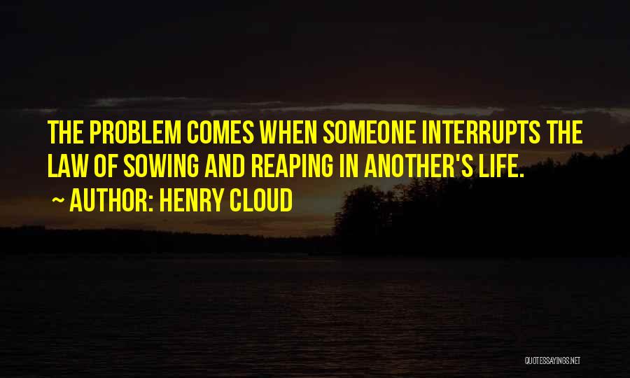 Henry Cloud Quotes: The Problem Comes When Someone Interrupts The Law Of Sowing And Reaping In Another's Life.